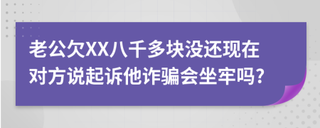老公欠XX八千多塊沒還現(xiàn)在對方說起訴他詐騙會坐牢嗎?
