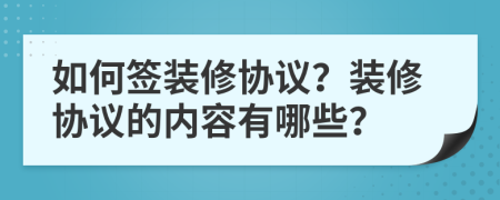 如何簽裝修協(xié)議？裝修協(xié)議的內(nèi)容有哪些？