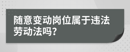 隨意變動崗位屬于違法勞動法嗎？