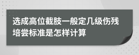 選成高位截肢一般定幾級(jí)傷殘培嘗標(biāo)準(zhǔn)是怎樣計(jì)算