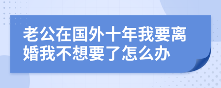 老公在國外十年我要離婚我不想要了怎么辦