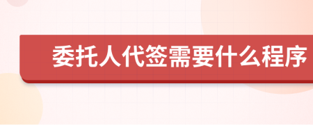 委托人代簽需要什么程序