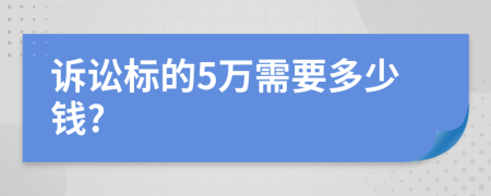 訴訟標的5萬(wàn)需要多少錢(qián)?