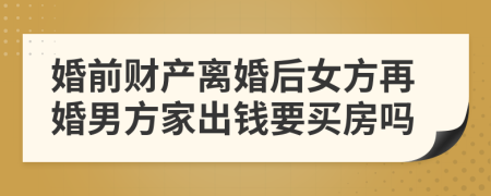 婚前財(cái)產(chǎn)離婚后女方再婚男方家出錢要買房嗎