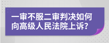 一審不服二審判決如何向高級人民法院上訴？