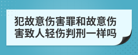 犯故意傷害罪和故意傷害致人輕傷判刑一樣嗎