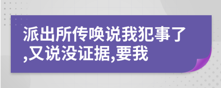 派出所傳喚說我犯事了,又說沒證據(jù),要我