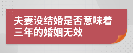 夫妻沒(méi)結(jié)婚是否意味著三年的婚姻無(wú)效
