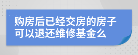 購房后已經(jīng)交房的房子可以退還維修基金么