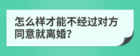 怎么樣才能不經(jīng)過(guò)對(duì)方同意就離婚？