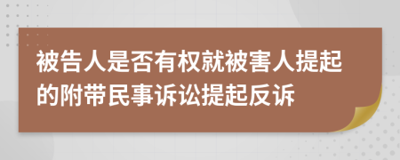 被告人是否有權(quán)就被害人提起的附帶民事訴訟提起反訴