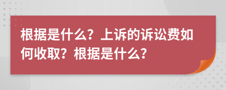 根據(jù)是什么？上訴的訴訟費如何收??？根據(jù)是什么？