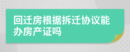 回遷房根據(jù)拆遷協(xié)議能辦房產(chǎn)證嗎