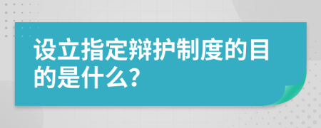 設(shè)立指定辯護(hù)制度的目的是什么？