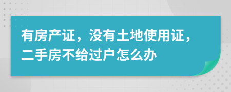 有房產(chǎn)證，沒(méi)有土地使用證，二手房不給過(guò)戶怎么辦