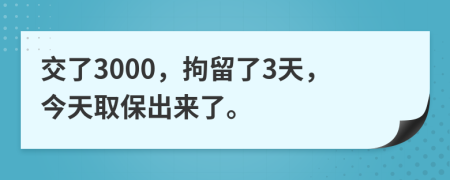 交了3000，拘留了3天，今天取保出來了。