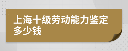 上海十級(jí)勞動(dòng)能力鑒定多少錢(qián)