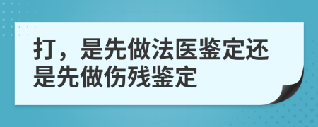 打，是先做法醫(yī)鑒定還是先做傷殘鑒定