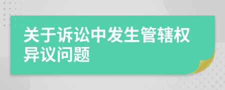 關(guān)于訴訟中發(fā)生管轄權(quán)異議問(wèn)題