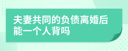 夫妻共同的負(fù)債離婚后能一個(gè)人背嗎