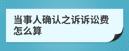 當(dāng)事人確認(rèn)之訴訴訟費怎么算