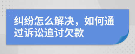 糾紛怎么解決，如何通過訴訟追討欠款