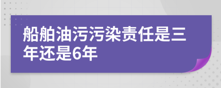 船舶油污污染責(zé)任是三年還是6年