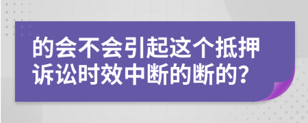 的會不會引起這個抵押訴訟時效中斷的斷的？