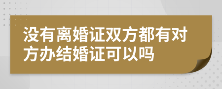 沒有離婚證雙方都有對(duì)方辦結(jié)婚證可以嗎