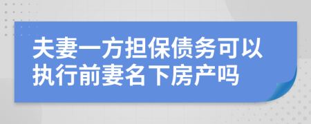 夫妻一方擔(dān)保債務(wù)可以執(zhí)行前妻名下房產(chǎn)嗎