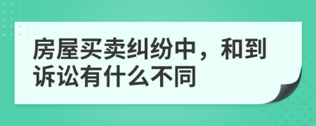 房屋買賣糾紛中，和到訴訟有什么不同