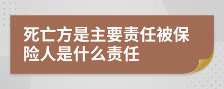 死亡方是主要責(zé)任被保險(xiǎn)人是什么責(zé)任