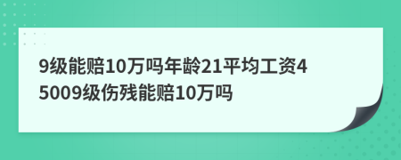 9級能賠10萬嗎年齡21平均工資45009級傷殘能賠10萬嗎