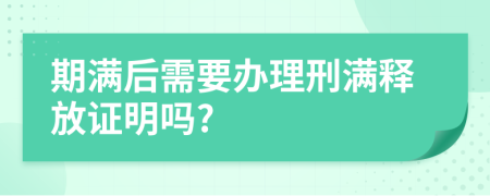 期滿后需要辦理刑滿釋放證明嗎?