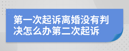 第一次起訴離婚沒(méi)有判決怎么辦第二次起訴