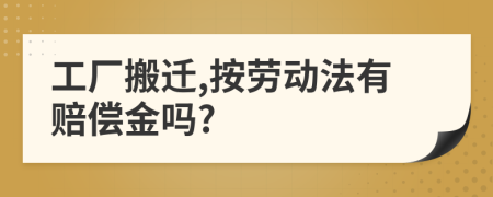 工廠搬遷,按勞動法有賠償金嗎?