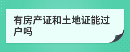 有房產(chǎn)證和土地證能過戶嗎