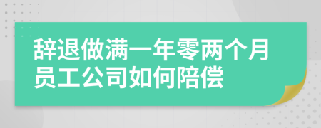 辭退做滿一年零兩個(gè)月員工公司如何陪償