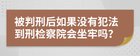 被判刑后如果沒有犯法到刑檢察院會坐牢嗎？