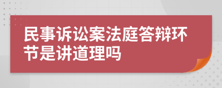 民事訴訟案法庭答辯環(huán)節(jié)是講道理嗎