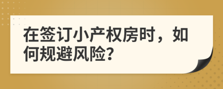 在簽訂小產(chǎn)權(quán)房時(shí)，如何規(guī)避風(fēng)險(xiǎn)？
