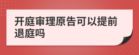 開庭審理原告可以提前退庭嗎