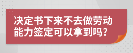決定書下來不去做勞動能力簽定可以拿到嗎?