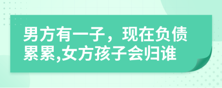 男方有一子，現(xiàn)在負債累累,女方孩子會歸誰