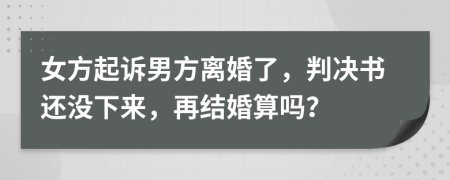 女方起訴男方離婚了，判決書還沒下來，再結婚算嗎？