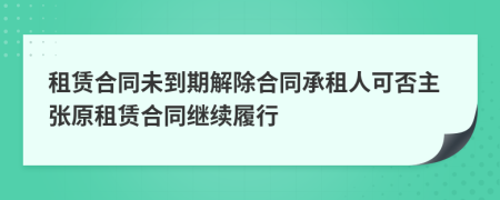 租賃合同未到期解除合同承租人可否主張原租賃合同繼續(xù)履行