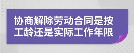 協(xié)商解除勞動(dòng)合同是按工齡還是實(shí)際工作年限