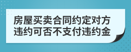房屋買賣合同約定對方違約可否不支付違約金