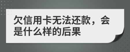 欠信用卡無法還款，會是什么樣的后果