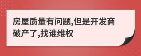 房屋質(zhì)量有問(wèn)題,但是開(kāi)發(fā)商破產(chǎn)了,找誰(shuí)維權(quán)